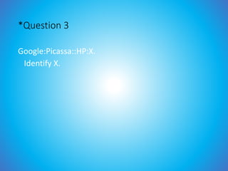*Question 3
Google:Picassa::HP:X.
Identify X.
 
