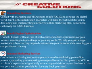Consulting Services,
Consult with marketing and SEO experts at info YOGIS and conquer the digital
world. Our highly skille...