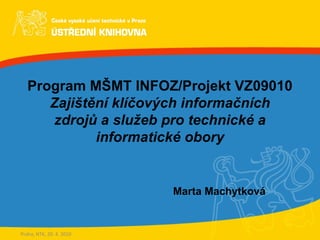 Program MŠMT INFOZ/Projekt VZ09010 Zajištění klíčových informačních zdrojů a služeb pro technické a informatické obory Marta Machytková Praha, NTK, 20. 4. 2010 