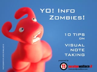 YO! Info
                                     Zombies!

                                             10 TIPS
                                                                  on
                                              VISUAL
PHOTOGRAPHY BY JOCELYN WALLACE ©




                                                NOTE
                                              TAKING
                                       presented by



                                                      www.jocelynwallace.com
 