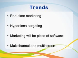 Trends
• Real-time marketing

• Hyper local targeting

• Marketing will be piece of software

• Multichannel and multiscreen
 