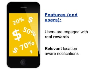 Features (end
users):

Users are engaged with
real rewards

Relevant location
aware notifications
 