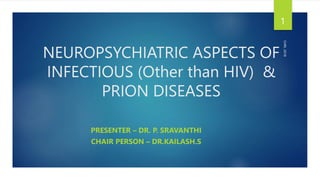 NEUROPSYCHIATRIC ASPECTS OF
INFECTIOUS (Other than HIV) &
PRION DISEASES
PRESENTER – DR. P. SRAVANTHI
CHAIR PERSON – DR.KAILASH.S
CHRI,
2018
1
 