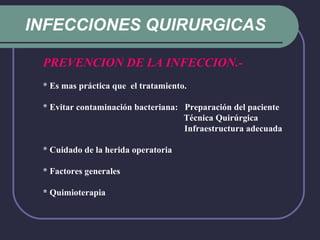 INFECCIONES QUIRURGICAS PREVENCION DE LA INFECCION.-   * Es mas práctica que  el tratamiento. * Evitar contaminación bacteriana:  Preparación del paciente   Técnica Quirúrgica      Infraestructura adecuada * Cuidado de la herida operatoria * Factores generales * Quimioterapia 