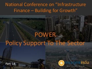 POWER
Policy Support To The Sector
Part 14
National Conference on “Infrastructure
Finance – Building for Growth”
 