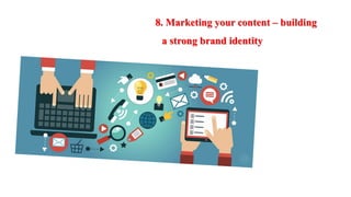 8. Marketing your content – building
a strong brand identity
 