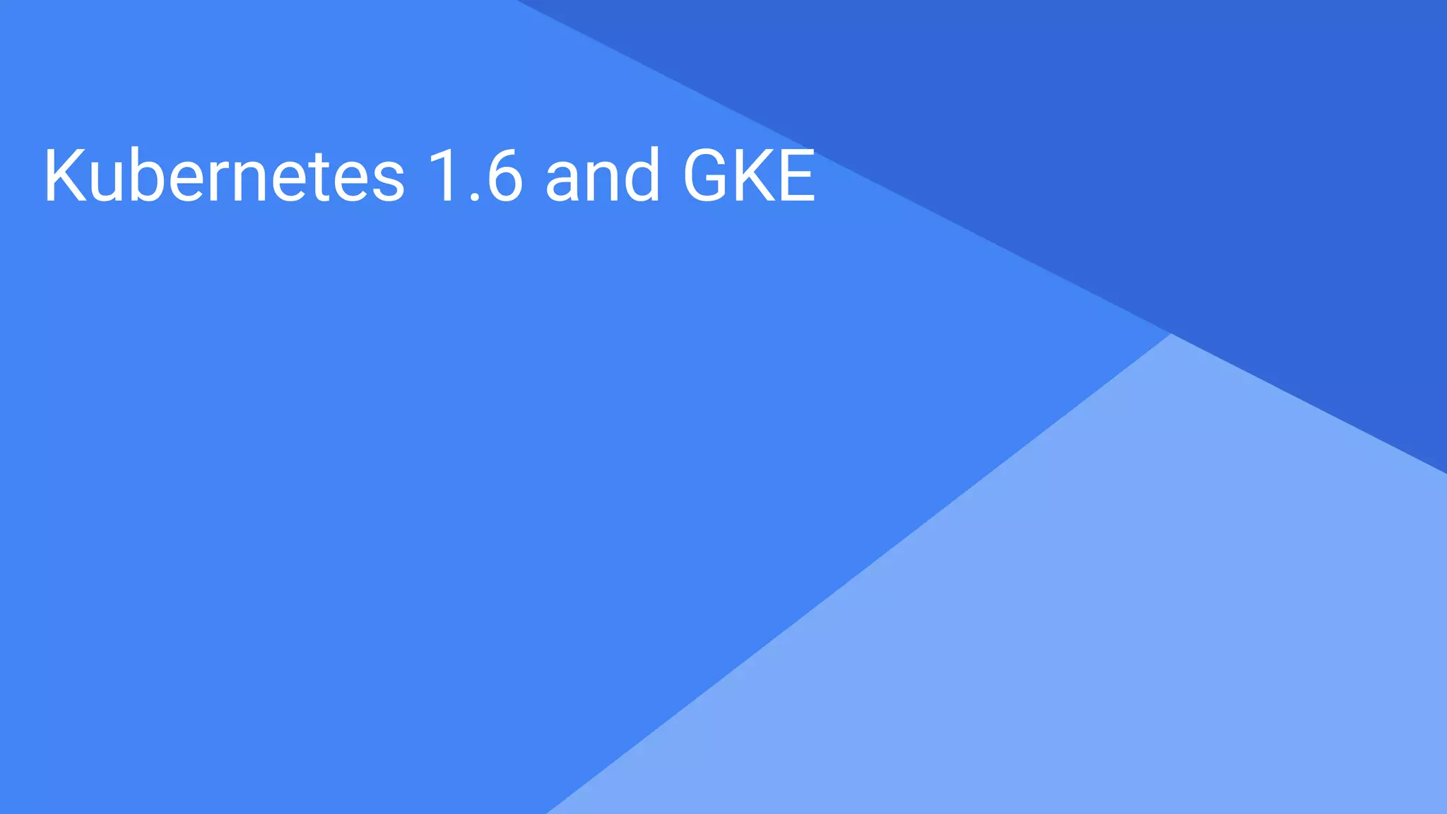 Proprietary + Confidential
Kubernetes 1.6 and GKE
 