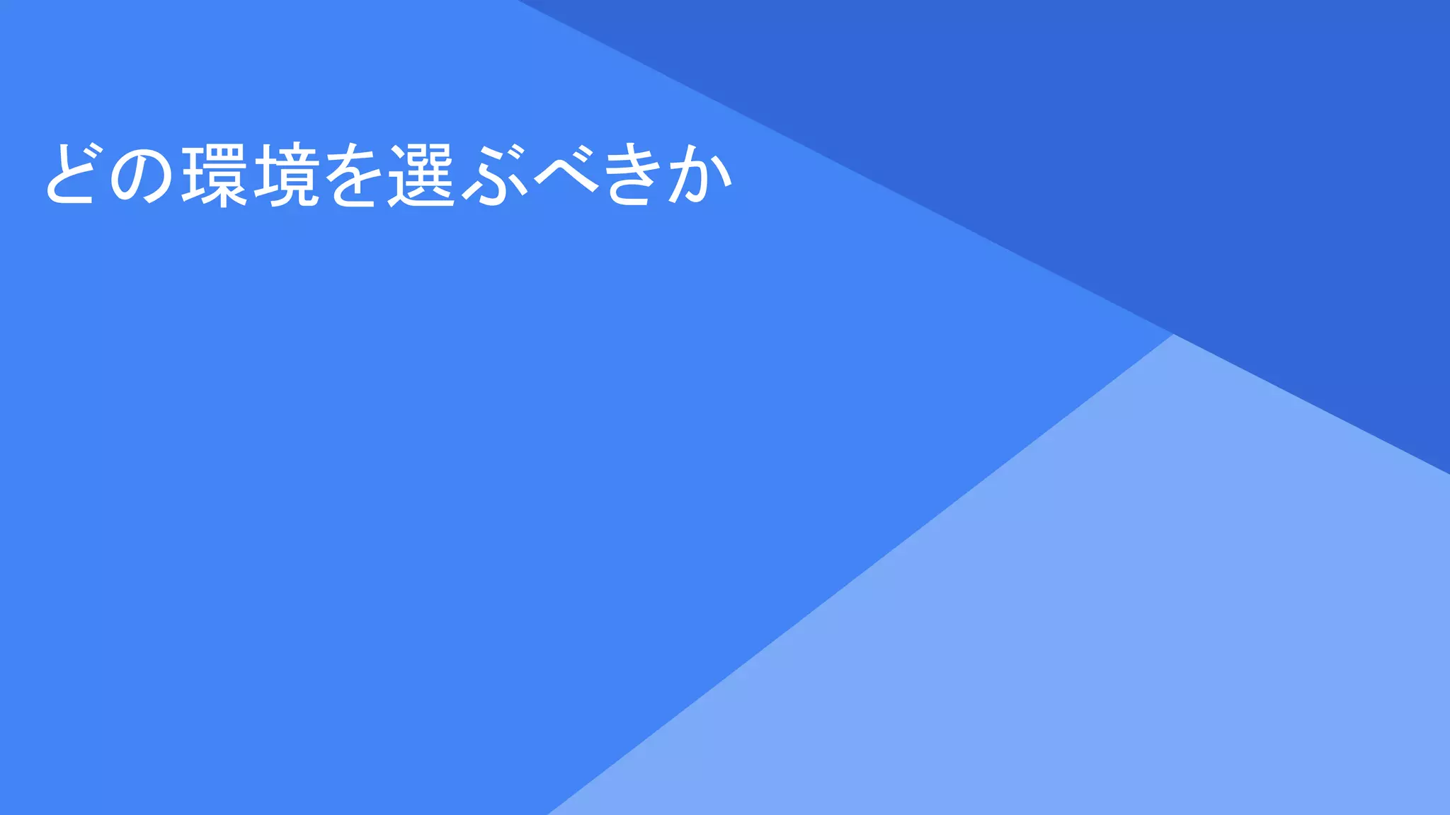 Proprietary + Confidential
どの環境を選ぶべきか
 
