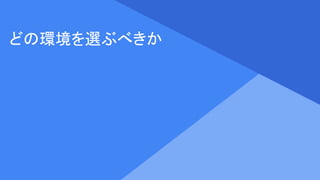 Proprietary + Confidential
どの環境を選ぶべきか
 