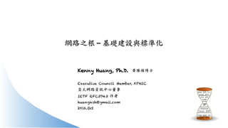 網路之根 – 基礎建設與標準化
Kenny Huang, Ph.D. 黃勝雄博士
Executive Council Member, APNIC
亞太網路資訊中心董事
IETF RFC3743 作者
huangksh@gmail.com
2016.Oct
 