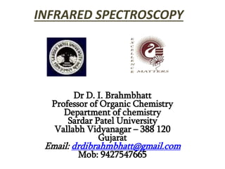 INFRARED SPECTROSCOPY
Dr D. I. Brahmbhatt
Professor of Organic Chemistry
Department of chemistry
Sardar Patel University
Vallabh Vidyanagar – 388 120
Gujarat
Email: drdibrahmbhatt@gmail.com
Mob: 9427547665
 