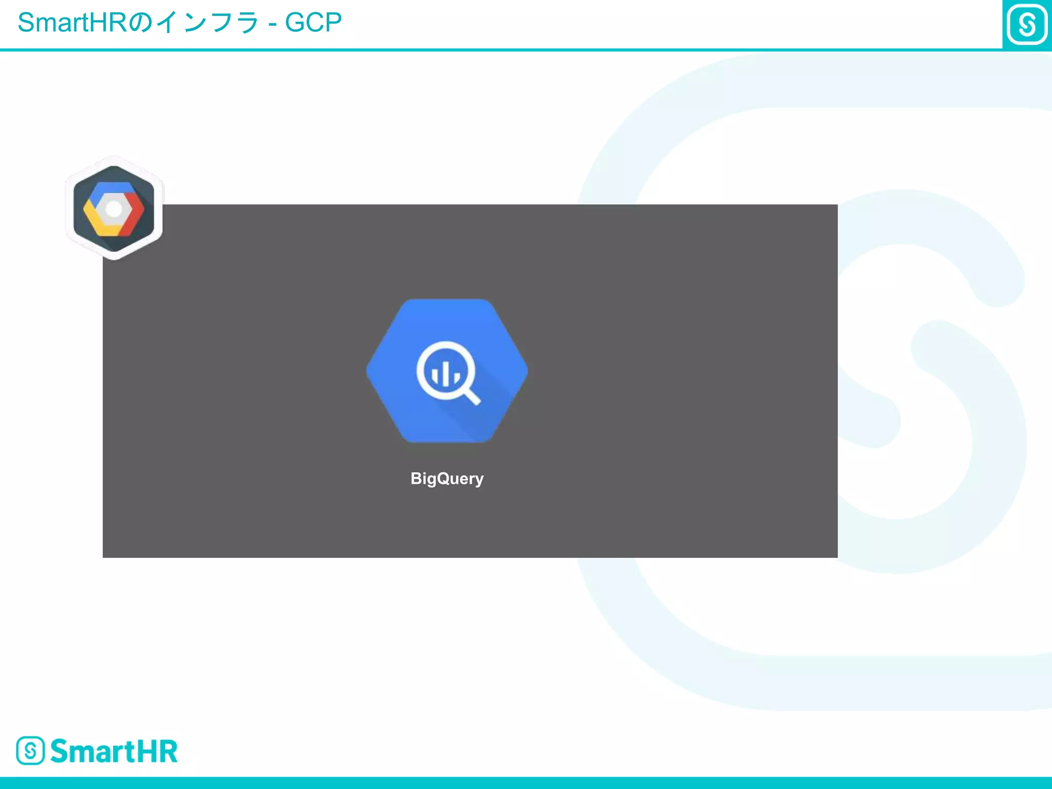 SmartHRのインフラ - GCP
BigQuery
 