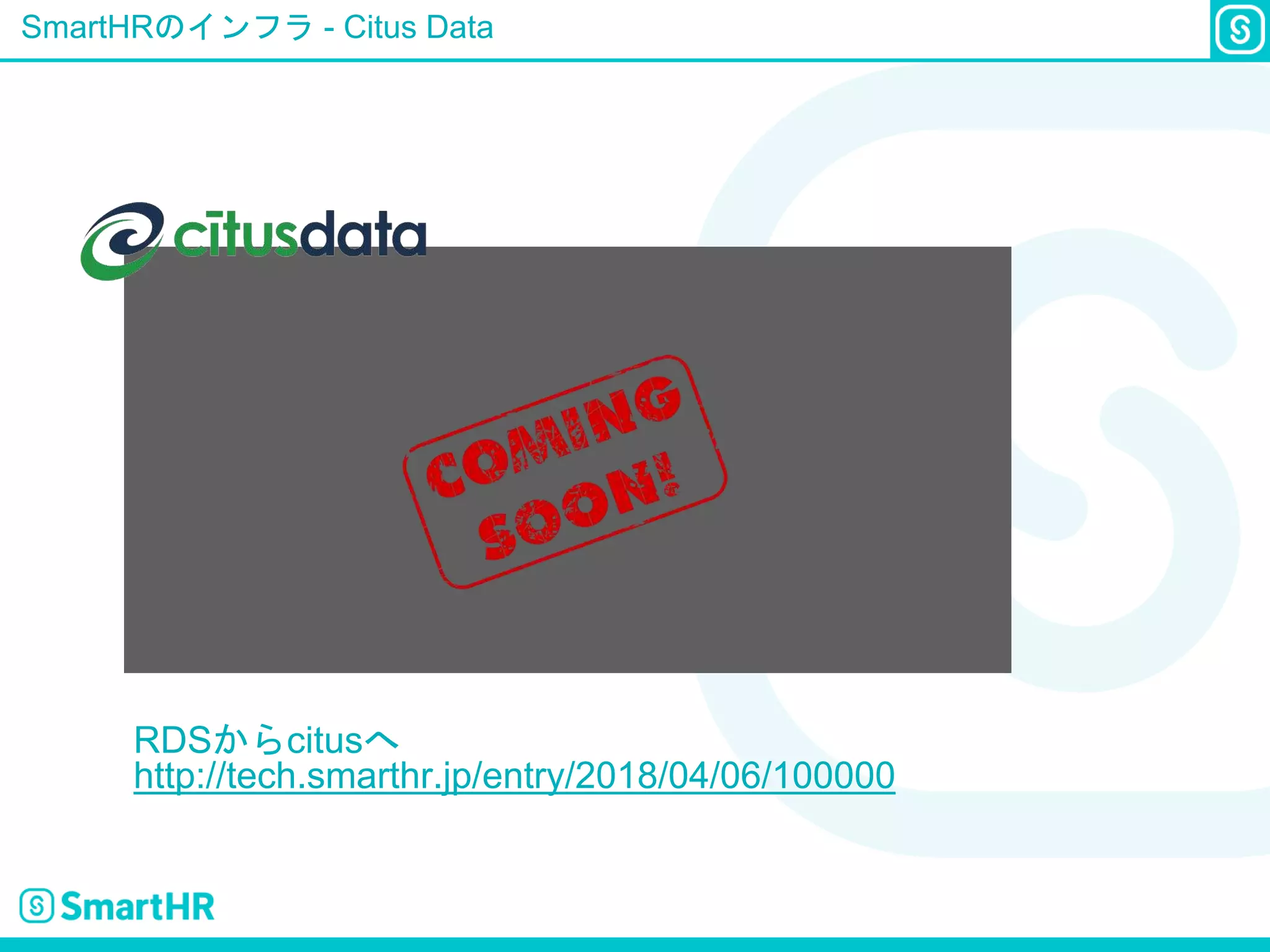 SmartHRのインフラ - Citus Data
RDSからcitusへ
http://tech.smarthr.jp/entry/2018/04/06/100000
 