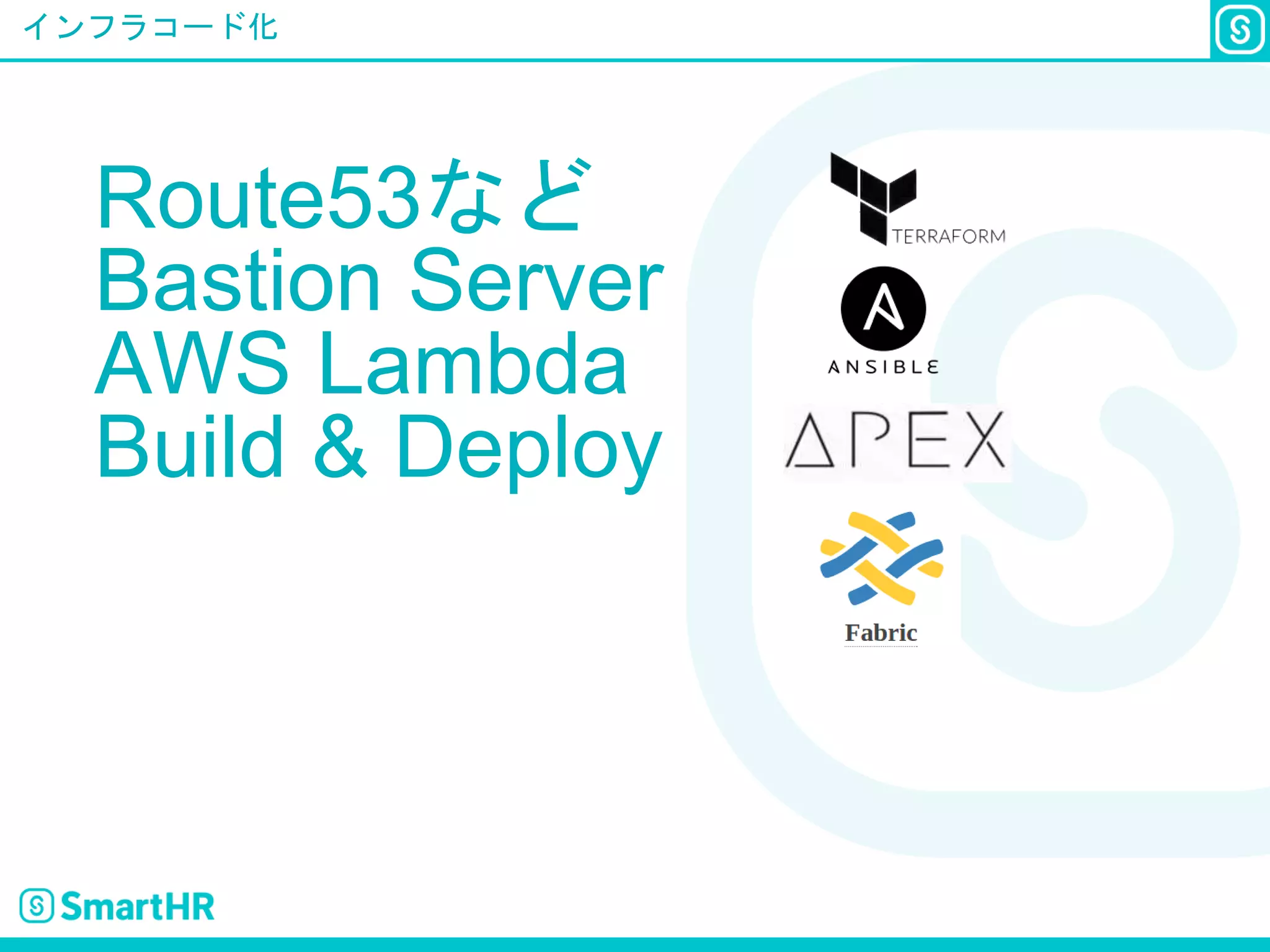 インフラコード化
Route53など
Bastion Server
AWS Lambda
Build & Deploy
 