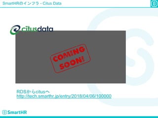 SmartHRのインフラ - Citus Data
RDSからcitusへ
http://tech.smarthr.jp/entry/2018/04/06/100000
 