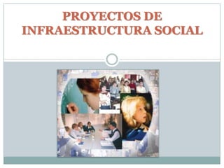 PROYECTOS DE
INFRAESTRUCTURA SOCIAL
 