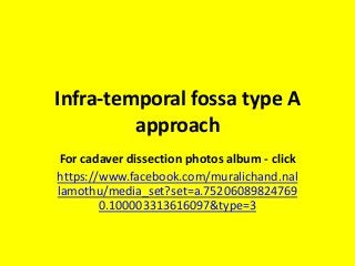 Infra-temporal fossa type A
approach
For cadaver dissection photos album - click
https://www.facebook.com/muralichand.nal
lamothu/media_set?set=a.75206089824769
0.100003313616097&type=3
 