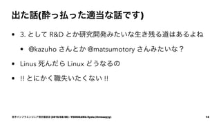 Ԓ(EÒBämԒǤ)
? 3. Ȥ R&D Ȥо_kߤФϤ
? @kazuho Ȥ @matsumotory ߤʣ
? Linus  Linux ɤʤ
? !! Ȥˤʧʤ !!
֥ե饨󥸥˥F״_J (2015/02/20) - YOSHIKAWA Ryota (@rrreeeyyy) 14
 