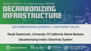 DECARBONIZING ENERGY: LIGHTNING TALKS
Ranjit Deshmukh, University Of California Santa Barbara
Decarbonizing India’s Electricity System
 