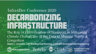 The Role of Electrification of Transport in Mitigating
Climate Change, use of Big Data to Manage Traffic &
Congestion
Marta C. Gonzalez, City and Regional Planning, Civil and Environmental Engineering
 