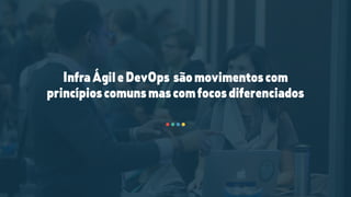 InfraÁgileDevOps sãomovimentoscom
princípioscomunsmascomfocosdiferenciados
 