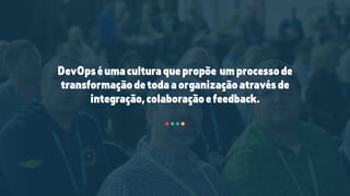DevOpséumaculturaquepropõe umprocessode
transformaçãodetodaaorganizaçãoatravésde
integração,colaboraçãoefeedback.
 