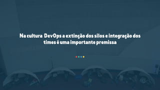 Nacultura DevOpsaextinçãodossiloseintegraçãodos
timeséumaimportantepremissa
 