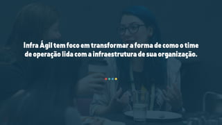InfraÁgiltemfocoemtransformaraformadecomootime
deoperaçãolidacomainfraestruturadesuaorganização.
 