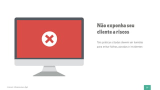 27Instruct Infraestrutura Ágil
Nãoexponhaseu
clienteariscos
Tais práticas citadas devem ser banidas
para evitar falhas, paradas e incidentes
 