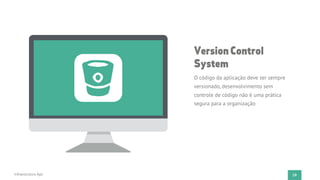 29Infraestrutura Ágil
VersionControl
System
O código da aplicação deve ser sempre
versionado, desenvolvimento sem
controle de código não é uma prática
segura para a organização
 