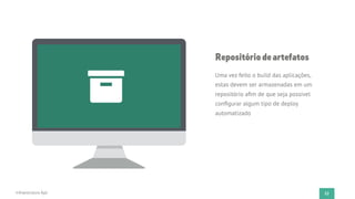32Infraestrutura Ágil
Repositóriodeartefatos
Uma vez feito o build das aplicações,
estas devem ser armazenadas em um
repositório aﬁm de que seja possível
conﬁgurar algum tipo de deploy
automatizado
 