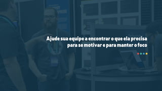 Ajudesuaequipeaencontraroqueelaprecisa
parasemotivareparamanterofoco
 