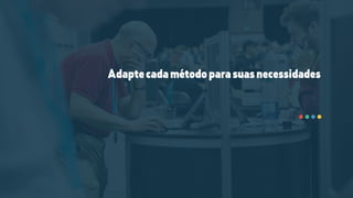 Adaptecadamétodoparasuasnecessidades
 