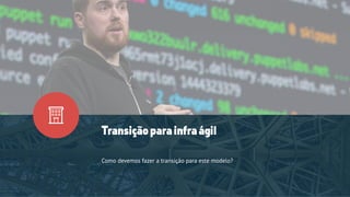 Como devemos fazer a transição para este modelo?
Transiçãoparainfraágil
 