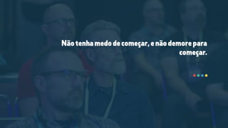 Nãotenhamedodecomeçar,enãodemorepara
começar.
 