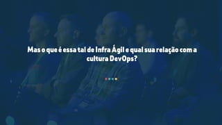 MasoqueéessataldeInfraÁgilequalsuarelaçãocoma
culturaDevOps?
 