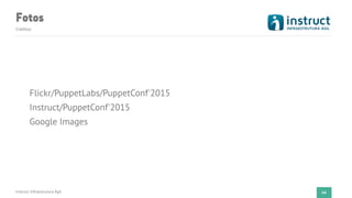 Fotos
Créditos
Instruct Infraestrutura Ágil 64
Flickr/PuppetLabs/PuppetConf'2015
Instruct/PuppetConf'2015
Google Images
 