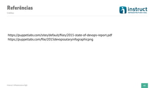 Referências
Créditos
Instruct Infraestrutura Ágil 65
https://puppetlabs.com/sites/default/ﬁles/2015-state-of-devops-report.pdf 
https://puppetlabs.com/ﬁle/2015devopssalaryinfographicpng
 