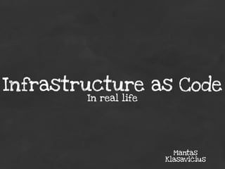 Infrastructure as Code
In real life

Mantas
Klasavičius

 