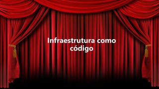 Infraestrutura como
código
 