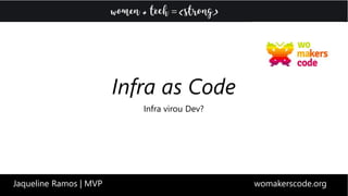Infra virou Dev?
Infra as Code
Jaqueline Ramos | MVP womakerscode.org
 