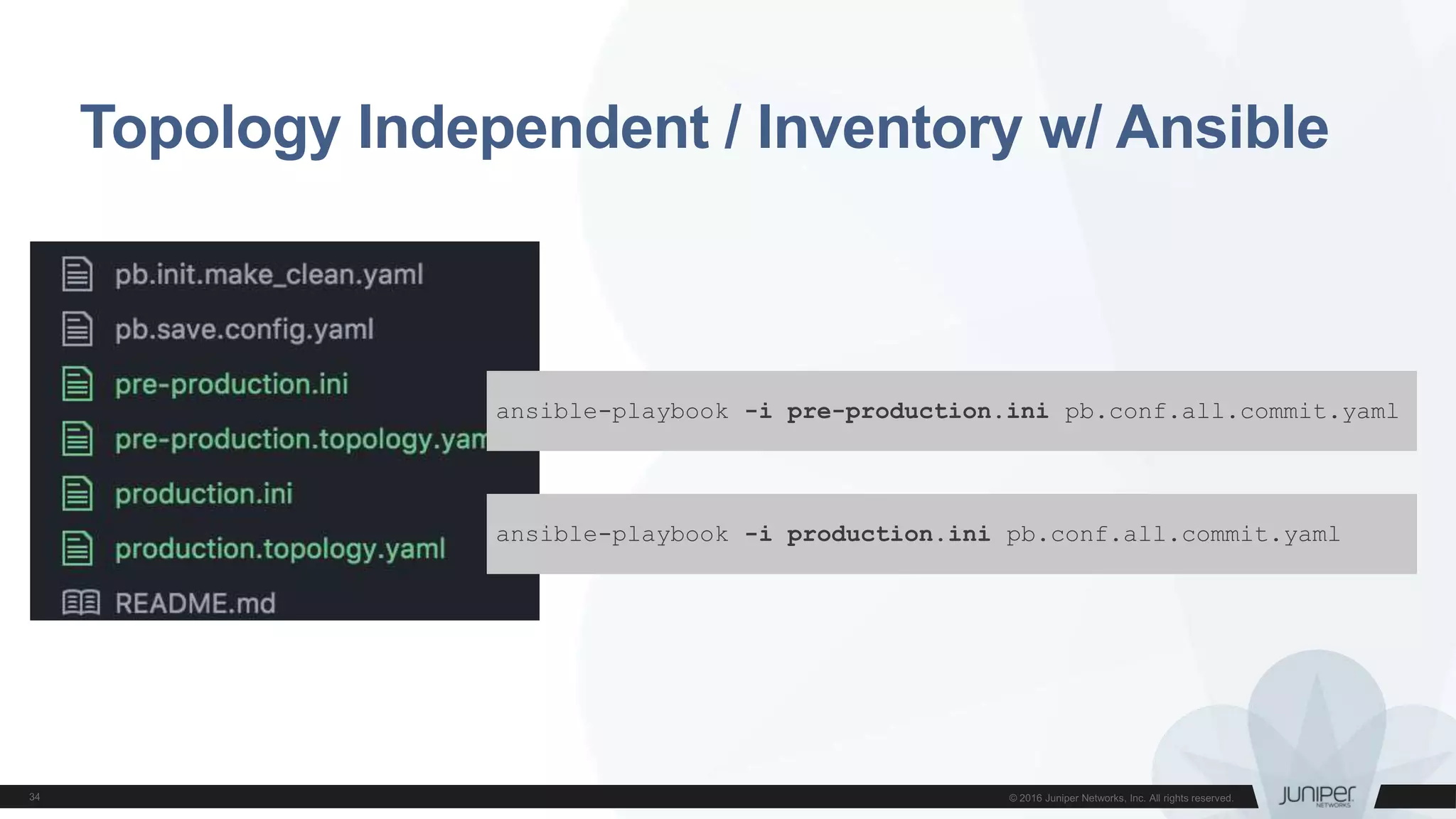 Topology Independent / Inventory w/ Ansible
ansible-playbook -i pre-production.ini pb.conf.all.commit.yaml
ansible-playbook -i production.ini pb.conf.all.commit.yaml
 