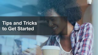 Tips and Tricks
to Get Started
 
