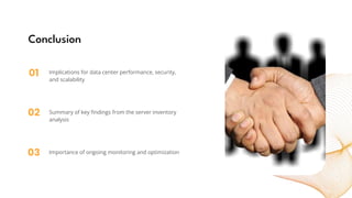 01
02
03
Conclusion
Implications for data center performance, security,
and scalability
Summary of key findings from the server inventory
analysis
Importance of ongoing monitoring and optimization
 