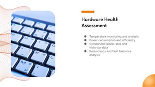 Hardware Health
Assessment
● Temperature monitoring and analysis
● Power consumption and efficiency
● Component failure rates and
historical data
● Redundancy and fault tolerance
analysis
 