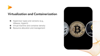 Virtualization and Containerization
● Hypervisor types and versions (e.g.,
VMware, HyperV)
● Virtual machine and container density
● Resource allocation and management
 