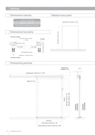 Medidas
Dimensiones máximas Medidas hueco panel
Ancho luz
Alto luz
Otras medidas especiales bajo demanda
Catálogo de productos
Dimensiones foso planta
16
Dimensiones genéricas
Max. 2m
Max. 2,6m
 