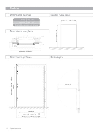 Catálogo de productos30
Medidas
Dimensiones máximas Medidas hueco panel
Ancho luz
Alto luz
Otras medidas especiales bajo demanda
Dimensiones foso planta
Max. 1,6m
Max. 2,6m
Dimensiones genéricas Radio de giro
 