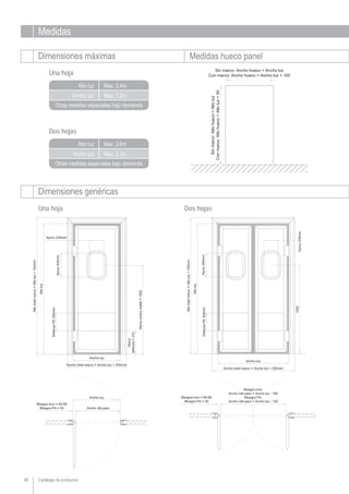 Medidas
Dimensiones máximas Medidas hueco panel
Dimensiones genéricas
Catálogo de productos40
Ancho luz
Alto luz Max. 2,6m
Max. 2,2m
Otras medidas especiales bajo demanda
Una hoja Dos hojas
Ancho luz
Alto luz Max. 2,4m
Max. 1,2m
Otras medidas especiales bajo demanda
Una hoja
Dos hojas
 