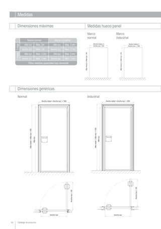 Medidas
Dimensiones máximas Medidas hueco panel
Dimensiones genéricas
Catálogo de productos44
Ancho luz
Alto luz Max. 2,2m
Max. 1,4m
Otras medidas especiales bajo demanda
Normal Industrial
Marco
industrial
Marco
normal
Ancho luz Max. 1m
Ancho luz
Alto luz Max. 2,4m
Max. 1,6m
Ancho luz Max. 1,1m
Alto luz Max. 2m Alto luz Max. 2,4m
1Hoja2Hojas
Marco normal Marco industrial
 
